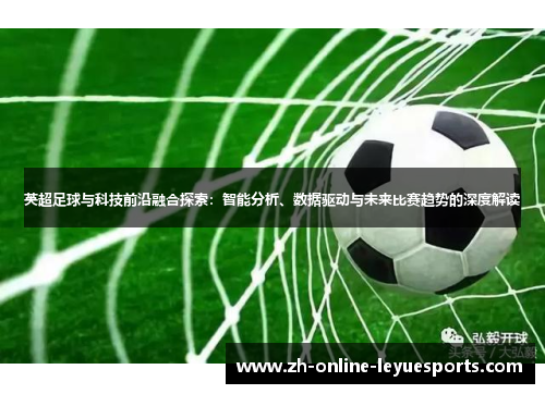 英超足球与科技前沿融合探索：智能分析、数据驱动与未来比赛趋势的深度解读