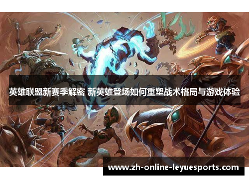 英雄联盟新赛季解密 新英雄登场如何重塑战术格局与游戏体验