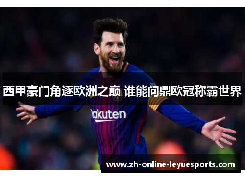 西甲豪门角逐欧洲之巅 谁能问鼎欧冠称霸世界
