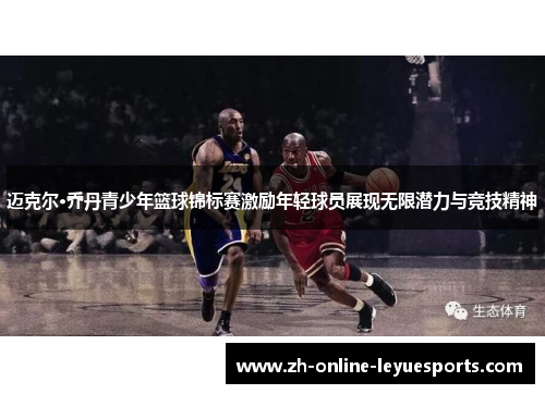 迈克尔·乔丹青少年篮球锦标赛激励年轻球员展现无限潜力与竞技精神