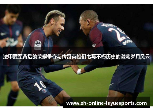 法甲冠军背后的荣耀争夺与传奇英雄们书写不朽历史的激荡岁月风云
