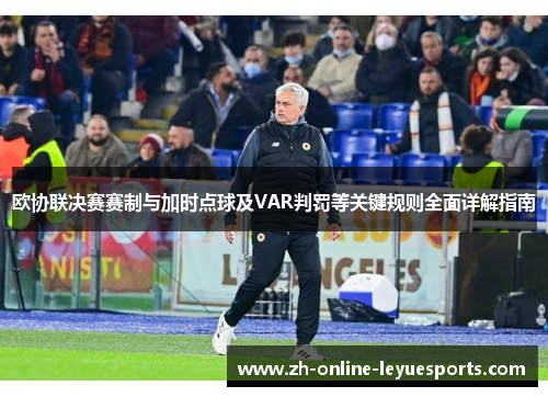 欧协联决赛赛制与加时点球及VAR判罚等关键规则全面详解指南
