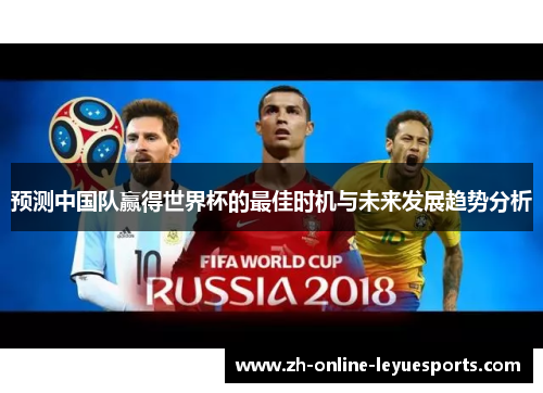 预测中国队赢得世界杯的最佳时机与未来发展趋势分析