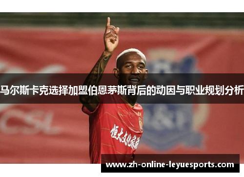 马尔斯卡克选择加盟伯恩茅斯背后的动因与职业规划分析