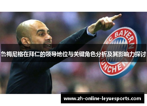鲁梅尼格在拜仁的领导地位与关键角色分析及其影响力探讨