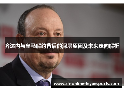 齐达内与皇马解约背后的深层原因及未来走向解析