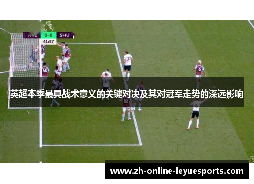 英超本季最具战术意义的关键对决及其对冠军走势的深远影响