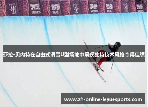 莎拉·贝内特在自由式滑雪U型场地中展现独特技术风格夺得佳绩