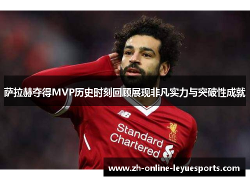 萨拉赫夺得MVP历史时刻回顾展现非凡实力与突破性成就