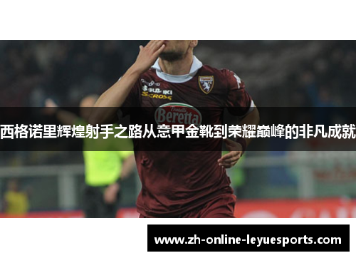 西格诺里辉煌射手之路从意甲金靴到荣耀巅峰的非凡成就