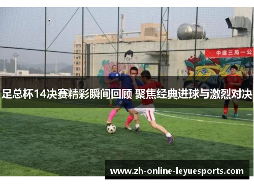 足总杯14决赛精彩瞬间回顾 聚焦经典进球与激烈对决