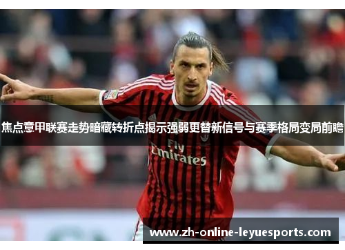 焦点意甲联赛走势暗藏转折点揭示强弱更替新信号与赛季格局变局前瞻