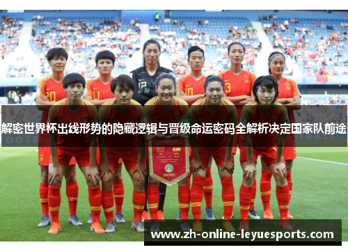 解密世界杯出线形势的隐藏逻辑与晋级命运密码全解析决定国家队前途