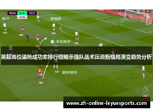 英超高位逼抢成功率排行榜揭示强队战术压迫新格局演变趋势分析