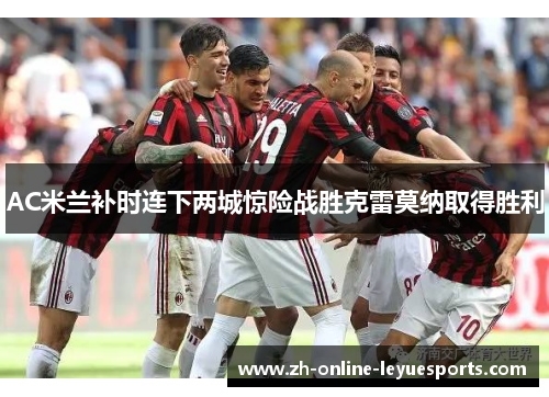 AC米兰补时连下两城惊险战胜克雷莫纳取得胜利