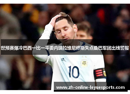 世预赛爆冷巴西一比一平委内瑞拉维尼修斯失点桑巴军团出线警报