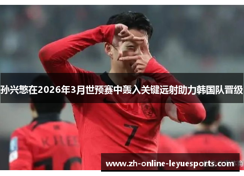 孙兴慜在2026年3月世预赛中轰入关键远射助力韩国队晋级