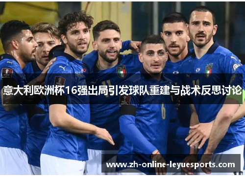 意大利欧洲杯16强出局引发球队重建与战术反思讨论