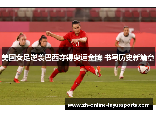 美国女足逆袭巴西夺得奥运金牌 书写历史新篇章