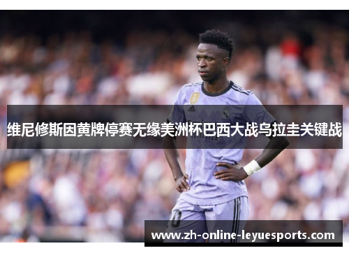 维尼修斯因黄牌停赛无缘美洲杯巴西大战乌拉圭关键战