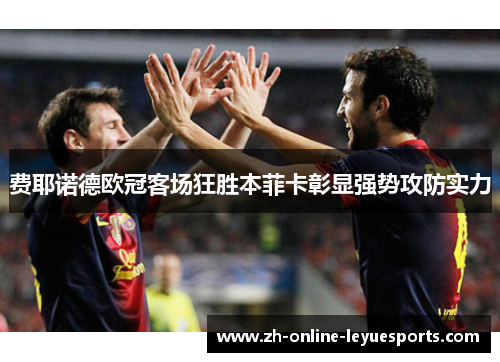 费耶诺德欧冠客场狂胜本菲卡彰显强势攻防实力