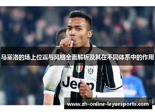 马塞洛的场上位置与风格全面解析及其在不同体系中的作用