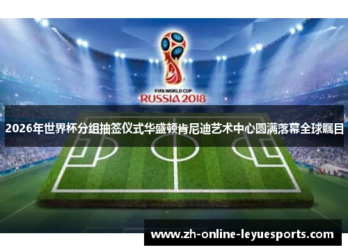 2026年世界杯分组抽签仪式华盛顿肯尼迪艺术中心圆满落幕全球瞩目